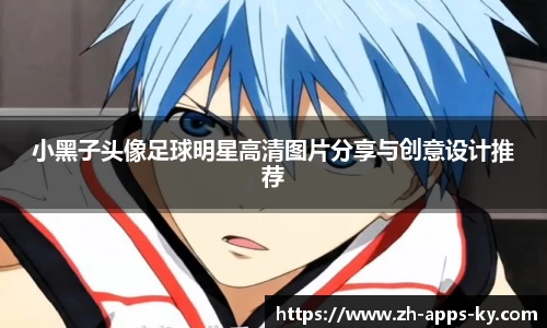 小黑子头像足球明星高清图片分享与创意设计推荐