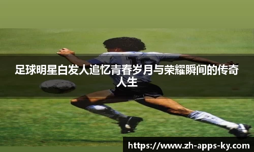 足球明星白发人追忆青春岁月与荣耀瞬间的传奇人生