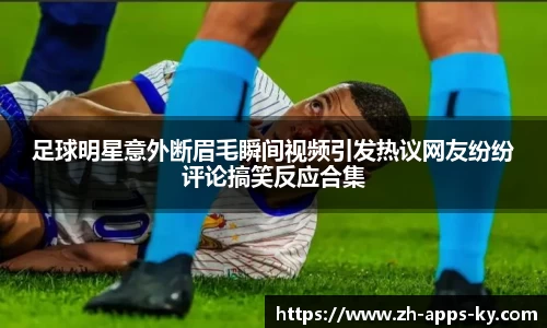 足球明星意外断眉毛瞬间视频引发热议网友纷纷评论搞笑反应合集